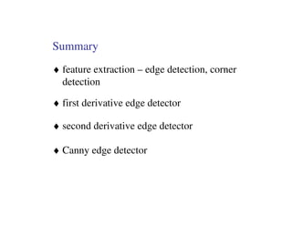 Summary
♦ feature extraction – edge detection, corner
  detection

♦ first derivative edge detector

♦ second derivative edge detector

♦ Canny edge detector
 