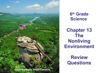 6 th  Grade Science  Chapter 13 The Nonliving Environment Review Questions Chimney Rock, North Carolina 