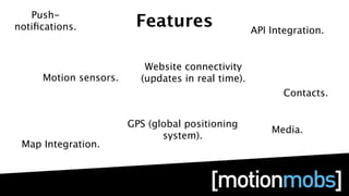 Push-
notiﬁcations.           Features                   API Integration.


                          Website connectivity
     Motion sensors.     (updates in real time).
                                                          Contacts.


                       GPS (global positioning
                                                       Media.
                              system).
 Map Integration.
 