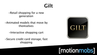 Gilt
  -Retail shopping for a new
           generation

-Animated models that move by
         themselves

   -Interactive shopping cart

-Secure credit card storage, fast
           shopping
 
