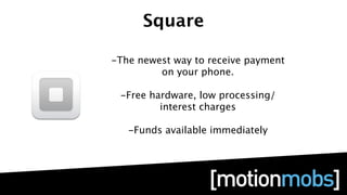 Square

-The newest way to receive payment
         on your phone.

 -Free hardware, low processing/
         interest charges

   -Funds available immediately
 