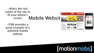 -Alters the real
estate of the site to
  ﬁt your phone’s
       screen      Mobile Websites
 -CNN provides a
great example of a
 polished mobile
      website
 