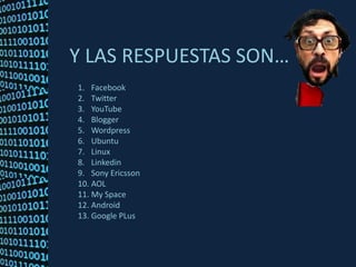 Y LAS RESPUESTAS SON…FacebookTwitterYouTubeBloggerWordpressUbuntuLinuxLinkedinSony EricssonAOLMySpaceAndroidGoogle PLus
