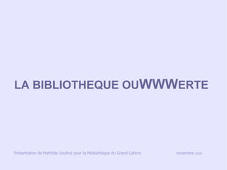 LA BIBLIOTHEQUE OUWWWERTE




Présentation de Mathilde Soulhol pour la Médiathèque du Grand Cahors   novembre 2010
 