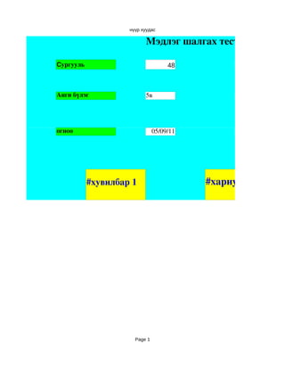 нүүр хуудас

                          Мэдлэг шалгах тест 

Сургууль                            48



Анги бүлэг                5в




огноо                          05/09/11




           #хувилбар 1                    #хариу




                      Page 1
 