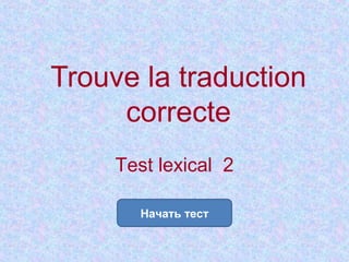 Trouve la traduction
     correcte
     Test lexical 2

       Начать тест
 