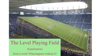 The Level Playing Field
(Equalisation)
Does it work? What happens without it?
 