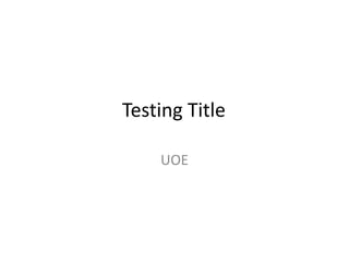 Testing Title 
UOE 
 