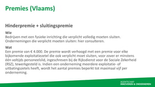Premies (Vlaams)
Hinderpremie + sluitingspremie
Wie
Bedrijven met een fysieke inrichting die verplicht volledig moeten slu...