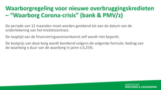 Waarborgregeling voor nieuwe overbruggingskredieten
– “Waarborg Corona-crisis” (bank & PMV/z)
De periode van 12 maanden mo...