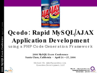Qcodo: Rapid MySQL/AJAX Application Development using a PHP Code Generation Framework 2006 MySQL Users Conference Santa Clara, California  ·  April 24 – 27, 2006 Michael Ho  ·  [email_address] Quasidea Development, LLC 