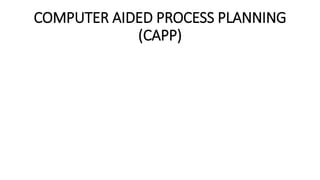 COMPUTER AIDED PROCESS PLANNING
(CAPP)
 