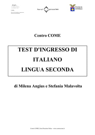 Centro COME, Farsi Prossimo Onlus – www.centrocome.it
Centro COME
TEST D'INGRESSO DI
ITALIANO
LINGUA SECONDA
di Milena Angius e Stefania Malavolta
 