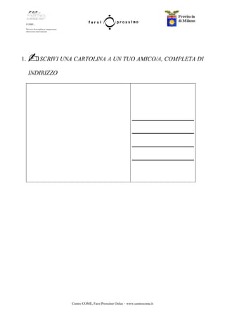 Centro COME, Farsi Prossimo Onlus – www.centrocome.it
1. SCRIVI UNA CARTOLINA A UN TUO AMICO/A, COMPLETA DI
INDIRIZZO
 