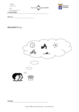 Centro COME, Farsi Prossimo Onlus – www.centrocome.it
COGNOME:_________________________________
DATA:______________________
DIALOGO N. 1.a
NOME:_____________________________________
 