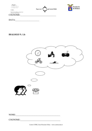 Centro COME, Farsi Prossimo Onlus – www.centrocome.it
COGNOME:_________________________________
DATA:______________________
DIALOGO N. 1.b
NOME:_________________________________________
COGNOME:_____________________________________
 