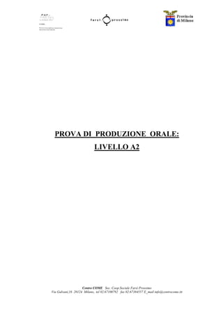 Centro COME Soc. Coop.Sociale Farsi Prossimo
Via Galvani,16 20124 Milano, tel 02.67100792 fax 02.67384557 E_mail info@centrocome.itt
PROVA DI PRODUZIONE ORALE:
LIVELLO A2
 