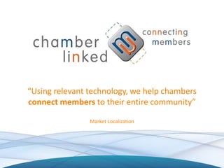 “Using relevant technology, we help chambers
connect members to their entire community”
Market Localization