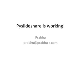 Pyslideshare is working! Prabhu [email_address] 