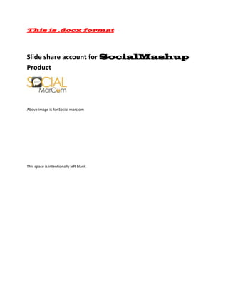 This is .docx format



Slide share account for SocialMashup
Product




Above image is for Social marc om




This space is intentionally left blank
 