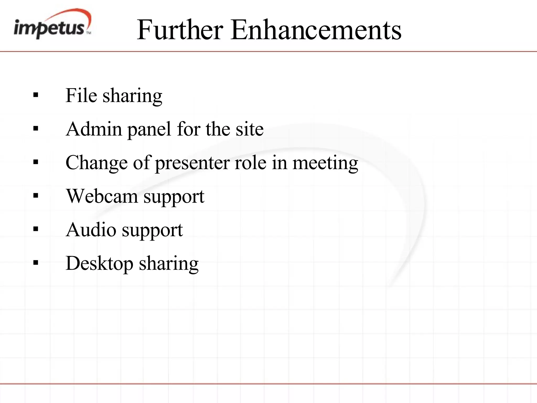 Further Enhancements File sharing Admin panel for the site Change of presenter role in meeting Webcam support Audio support Desktop sharing 