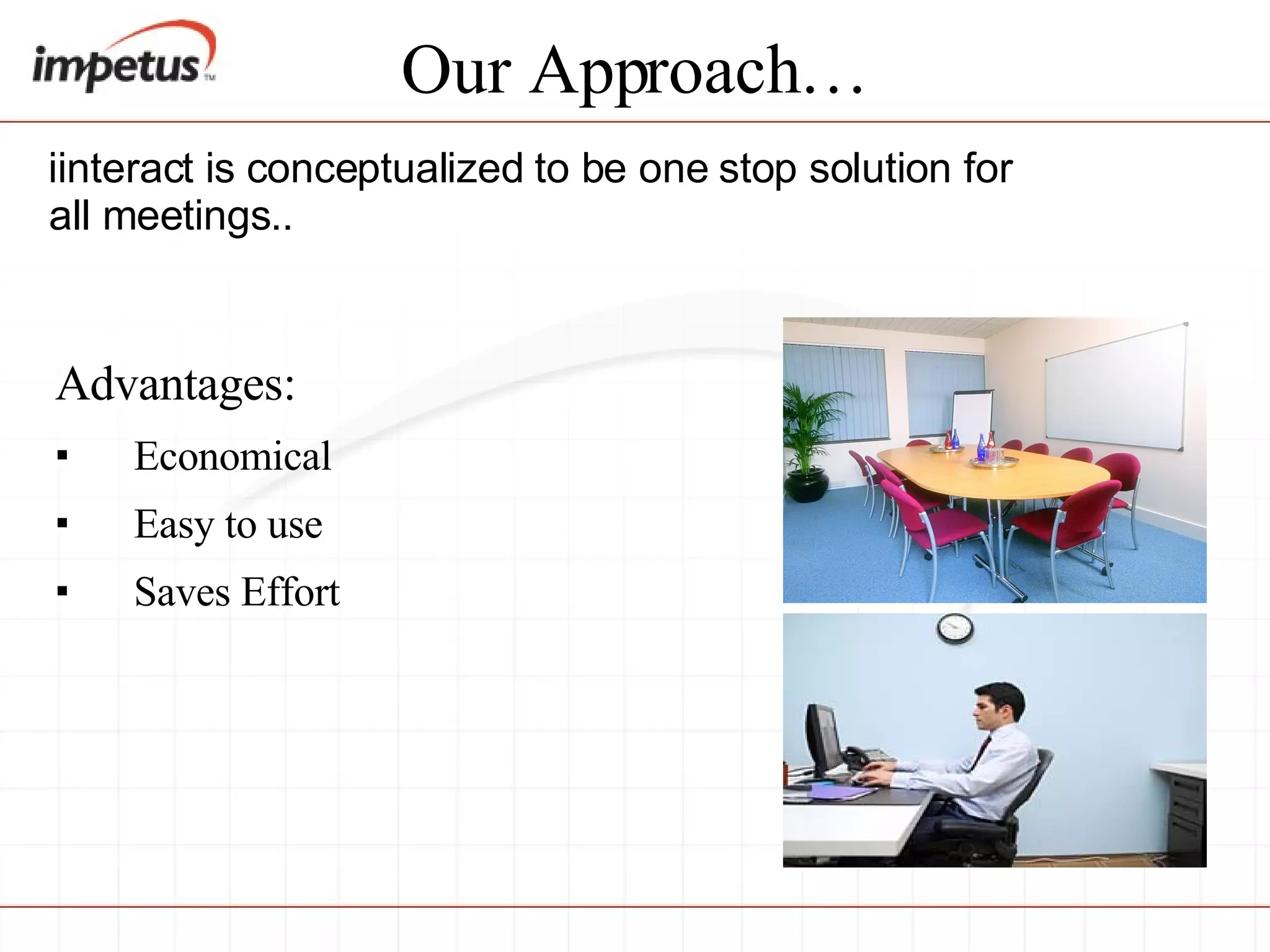 Our Approach… Advantages: Economical Easy to use Saves Effort iinteract is conceptualized to be one stop solution for all meetings.. 