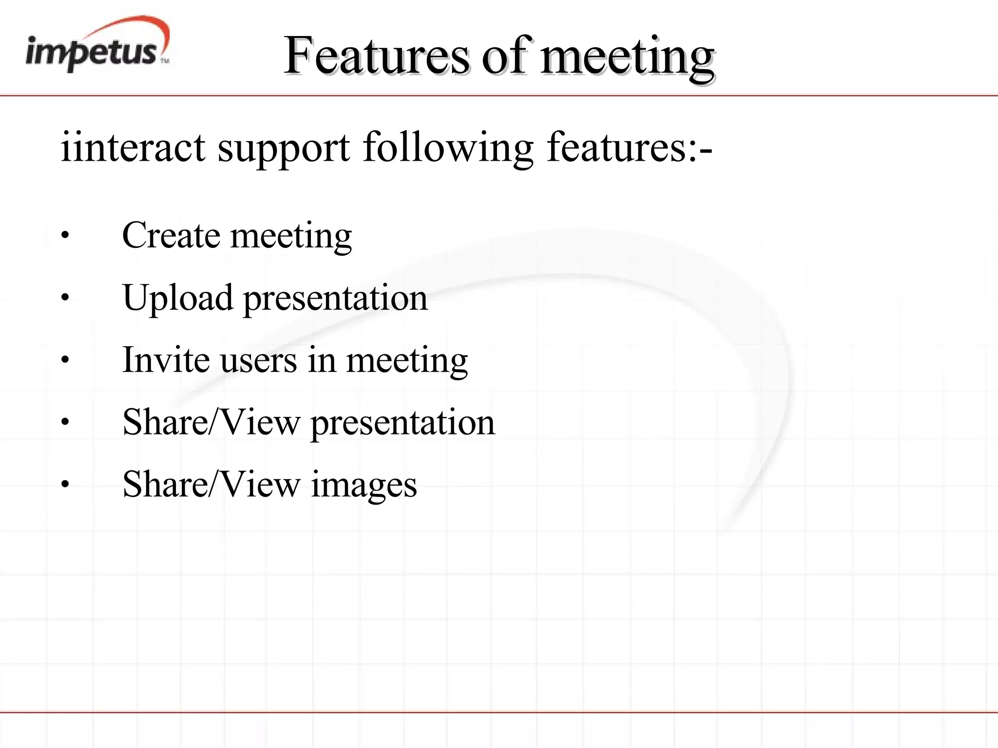 Features of meeting iinteract support following features:- Create meeting  Upload presentation  Invite users in meeting  Share/View presentation Share/View images 