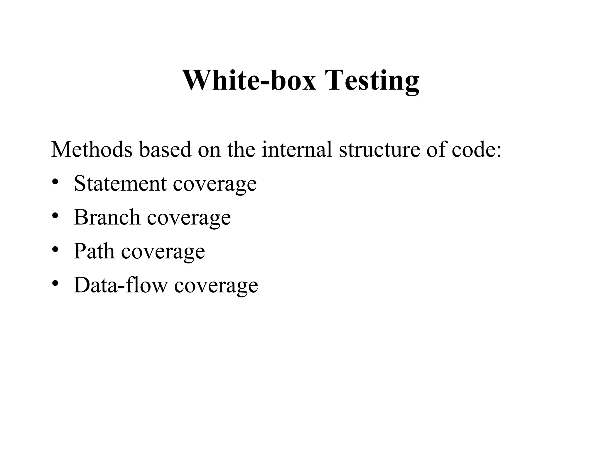 White-box Testing Methods based on the internal structure of code: Statement coverage Branch coverage Path coverage Data-flow coverage 