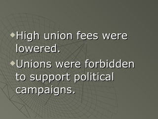 High union fees were lowered. Unions were forbidden to support political campaigns. 