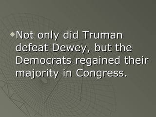 Not only did Truman defeat Dewey, but the Democrats regained their majority in Congress. 