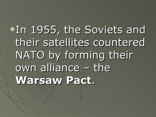 In 1955, the Soviets and their satellites countered NATO by forming their own alliance – the  Warsaw Pact . 