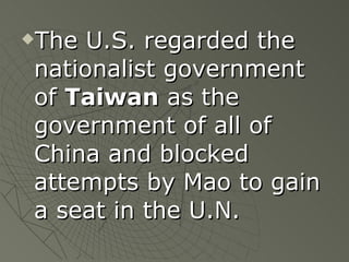 The U.S. regarded the nationalist government of  Taiwan  as the government of all of China and blocked attempts by Mao to gain a seat in the U.N. 