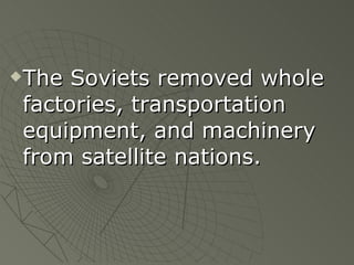 The Soviets removed whole factories, transportation equipment, and machinery from satellite nations. 