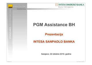 PGM Assistance BH

       Prezentacija

INTESA SANPAOLO BANKA


   Sarajevo, 22 oktobra 2010. godine
 