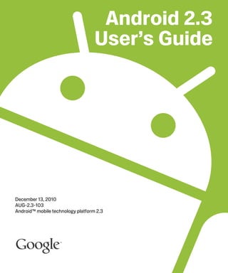 Android 2.3
                                   User’s Guide




December 13, 2010
AUG-2.3-103
Android™ mobile technology platform 2.3
 