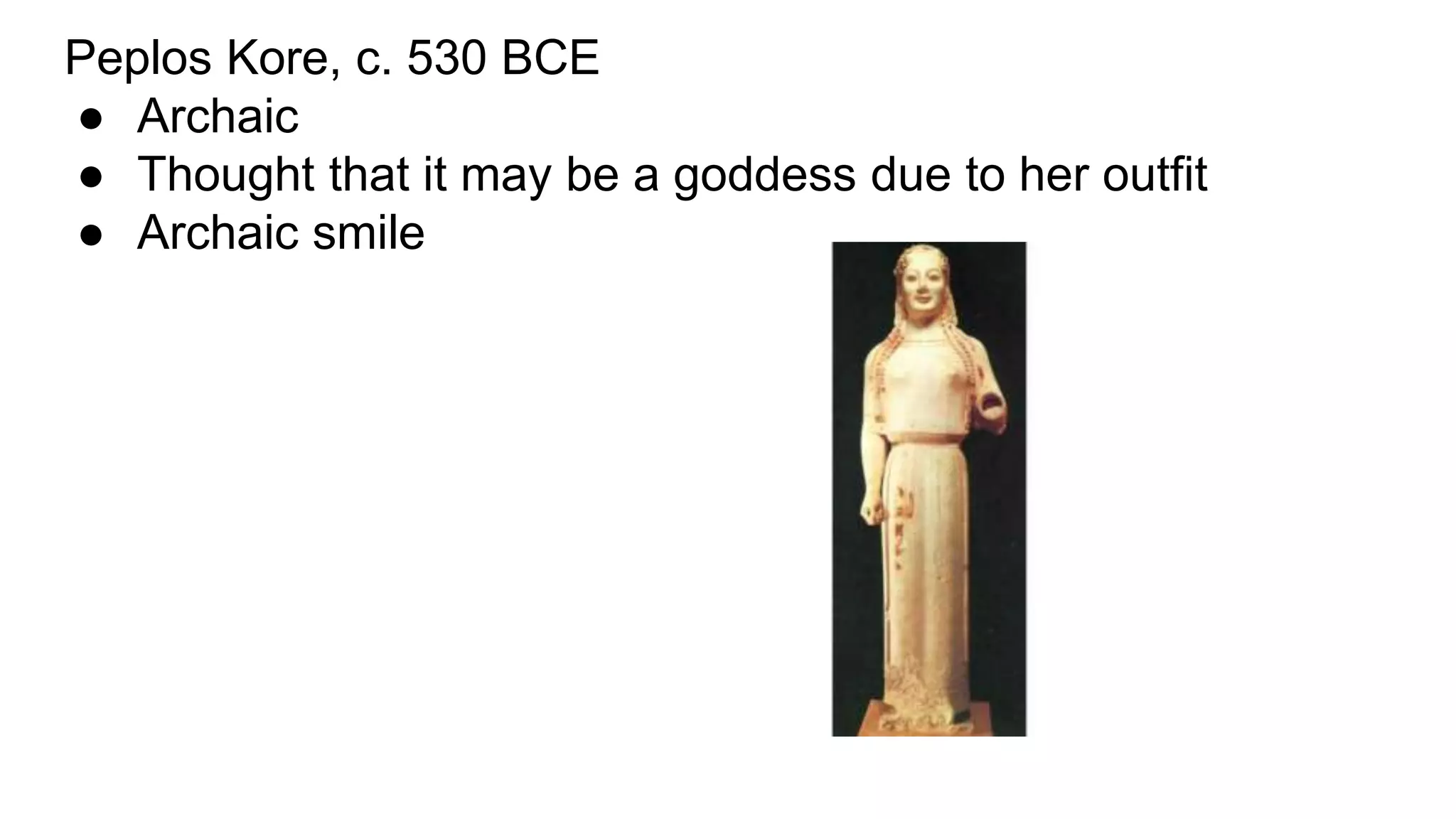 Peplos Kore, c. 530 BCE
● Archaic
● Thought that it may be a goddess due to her outfit
● Archaic smile
 