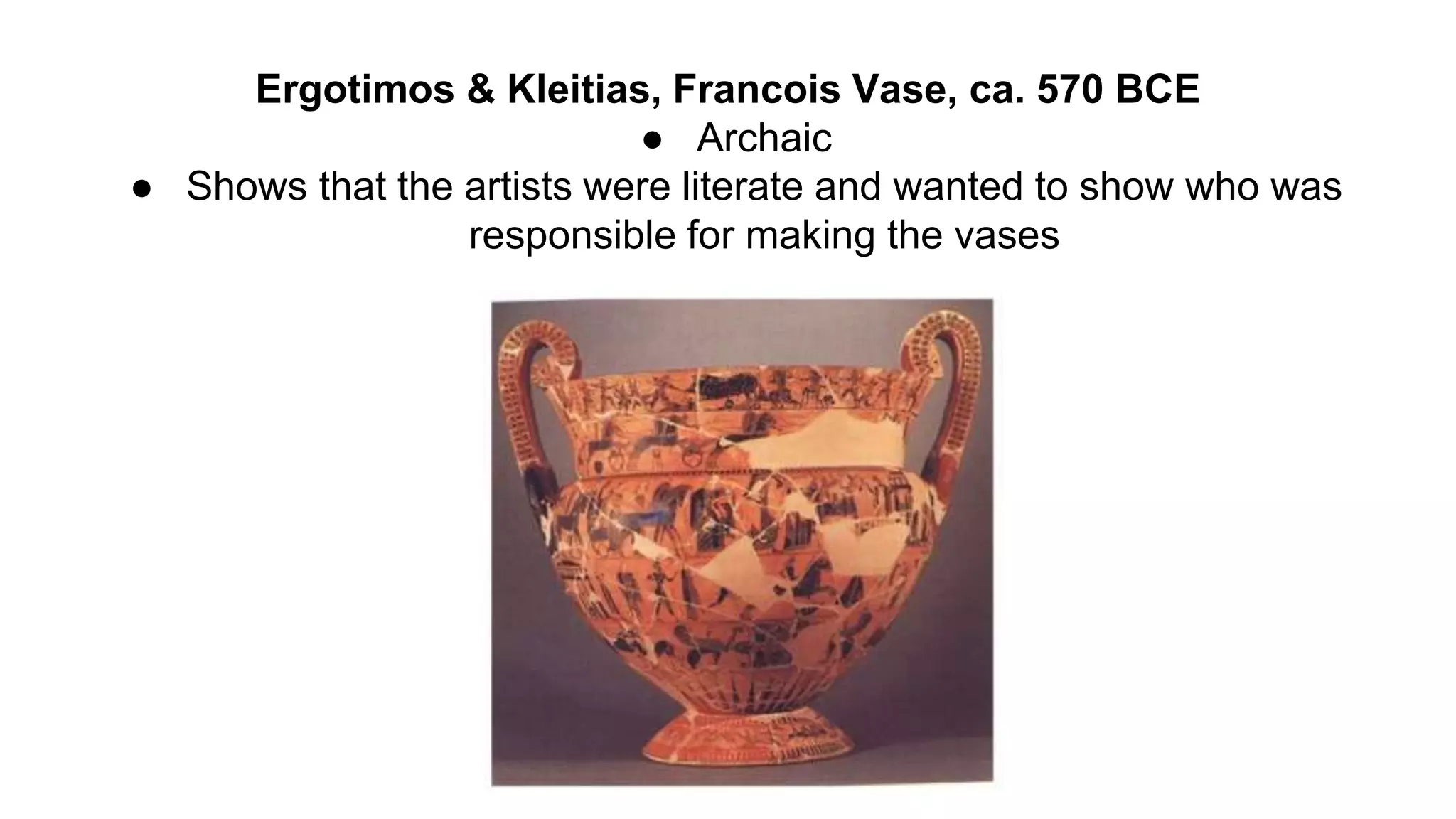 Ergotimos & Kleitias, Francois Vase, ca. 570 BCE
● Archaic
● Shows that the artists were literate and wanted to show who was
responsible for making the vases
 