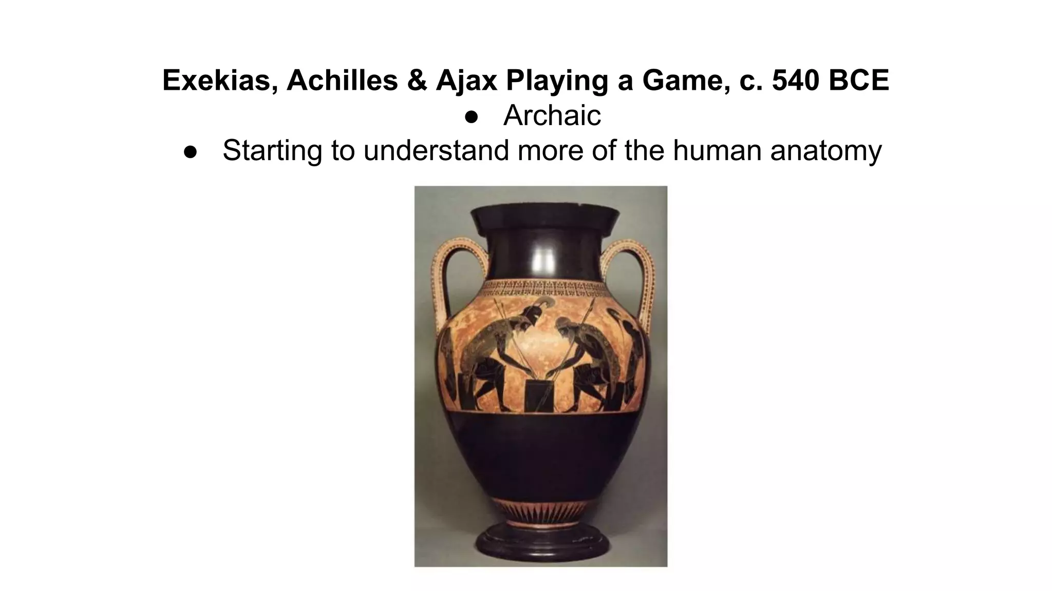 Exekias, Achilles & Ajax Playing a Game, c. 540 BCE
● Archaic
● Starting to understand more of the human anatomy
 