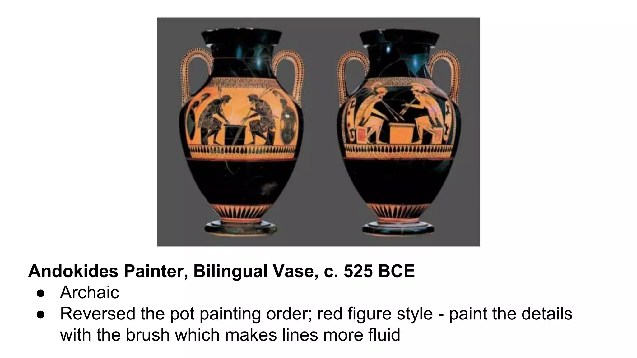 Andokides Painter, Bilingual Vase, c. 525 BCE
● Archaic
● Reversed the pot painting order; red figure style - paint the details
with the brush which makes lines more fluid
 