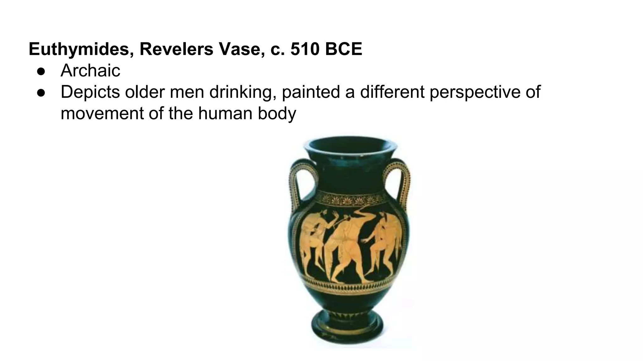 Euthymides, Revelers Vase, c. 510 BCE
● Archaic
● Depicts older men drinking, painted a different perspective of
movement of the human body
 