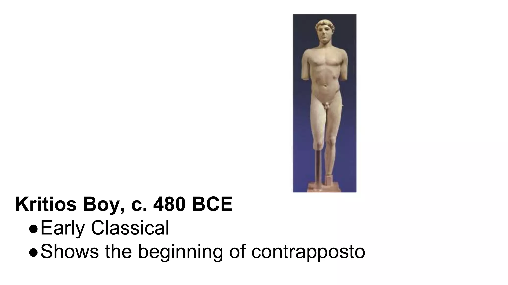 Kritios Boy, c. 480 BCE
●Early Classical
●Shows the beginning of contrapposto
 