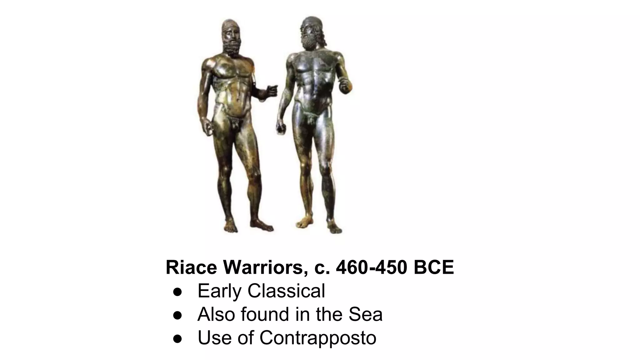 Riace Warriors, c. 460-450 BCE
● Early Classical
● Also found in the Sea
● Use of Contrapposto
 