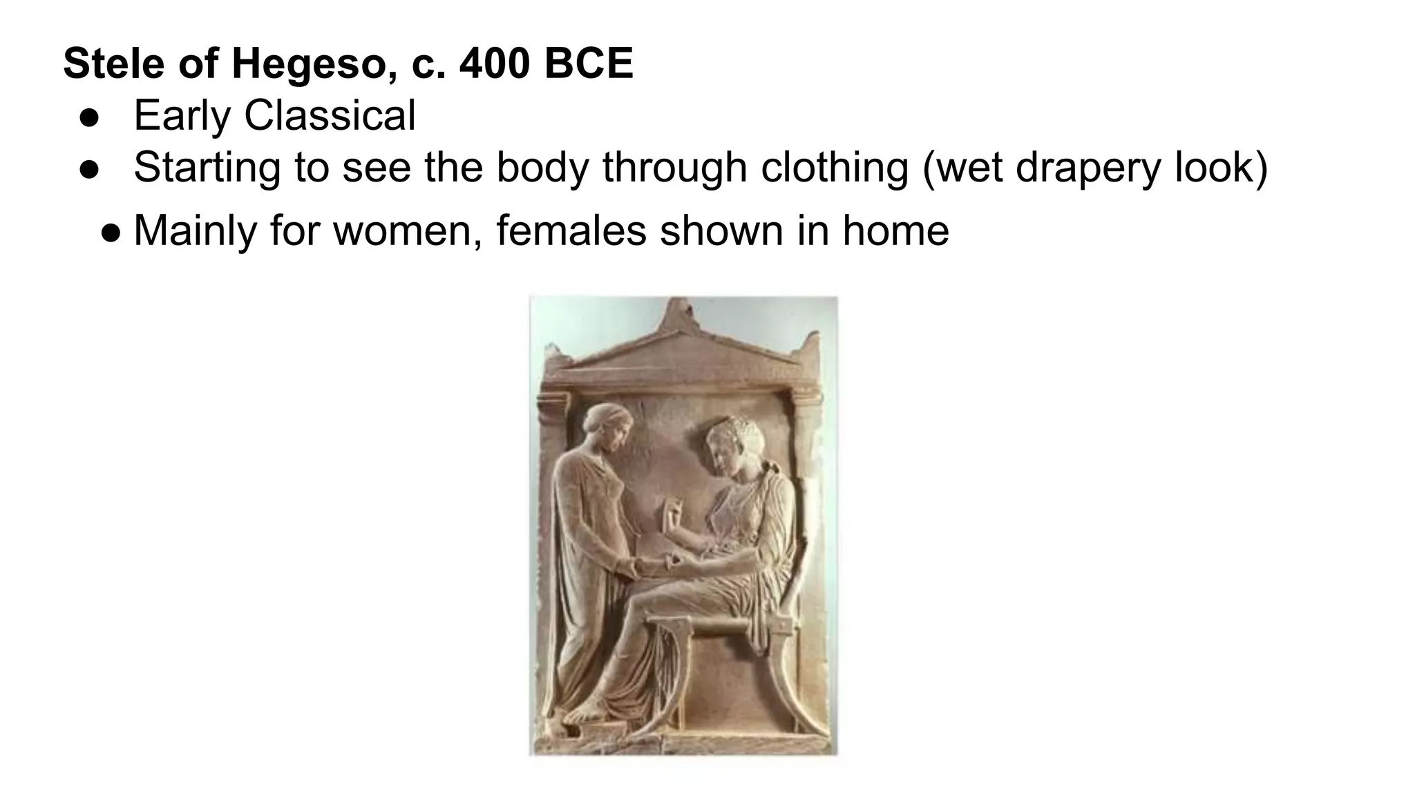 Stele of Hegeso, c. 400 BCE
● Early Classical
● Starting to see the body through clothing (wet drapery look)
● Mainly for women, females shown in home
 