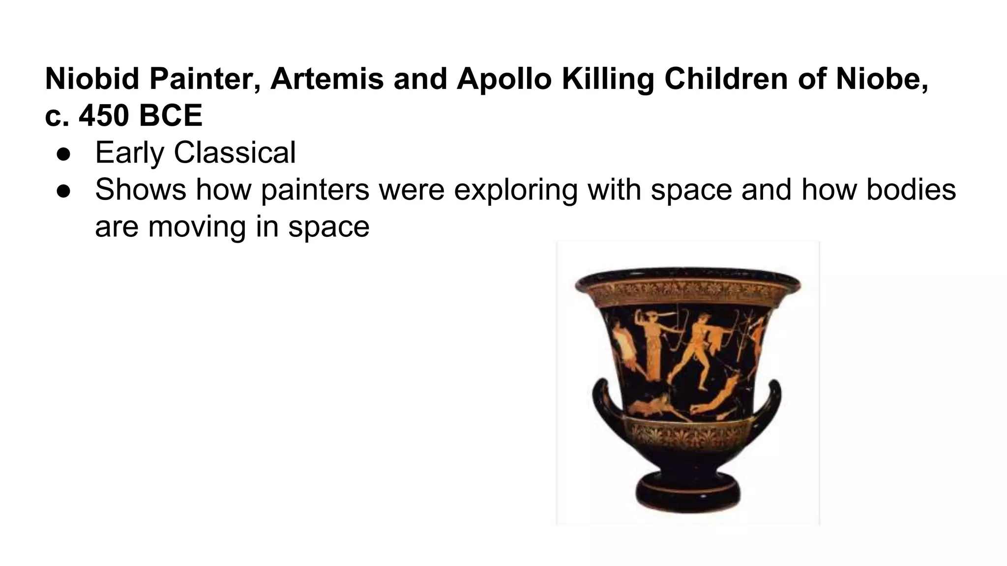 Niobid Painter, Artemis and Apollo Killing Children of Niobe,
c. 450 BCE
● Early Classical
● Shows how painters were exploring with space and how bodies
are moving in space
 