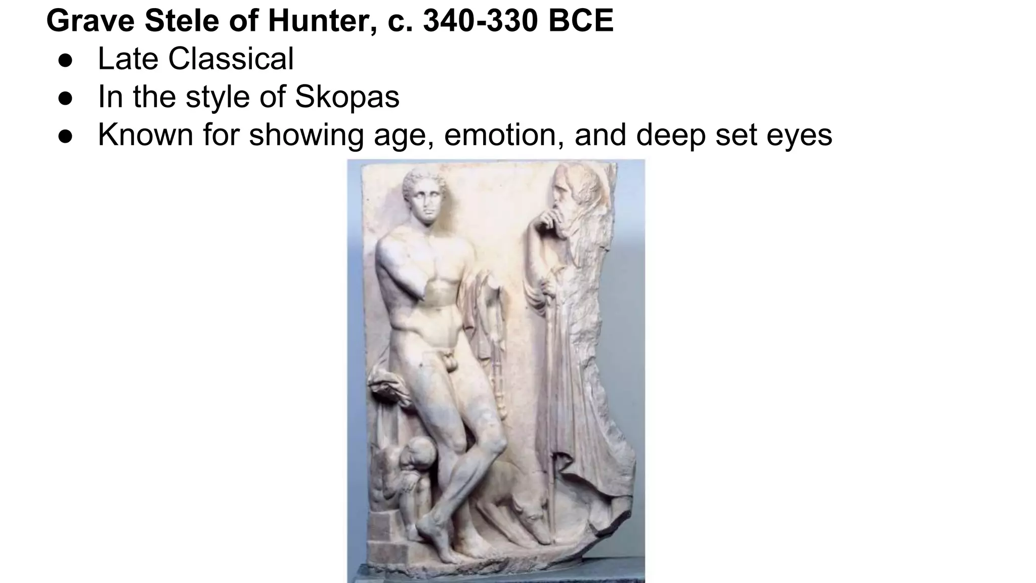 Grave Stele of Hunter, c. 340-330 BCE
● Late Classical
● In the style of Skopas
● Known for showing age, emotion, and deep set eyes
 