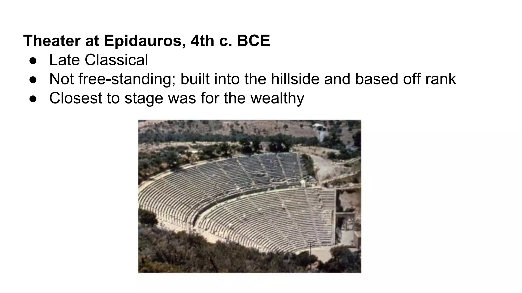 Theater at Epidauros, 4th c. BCE
● Late Classical
● Not free-standing; built into the hillside and based off rank
● Closest to stage was for the wealthy
 