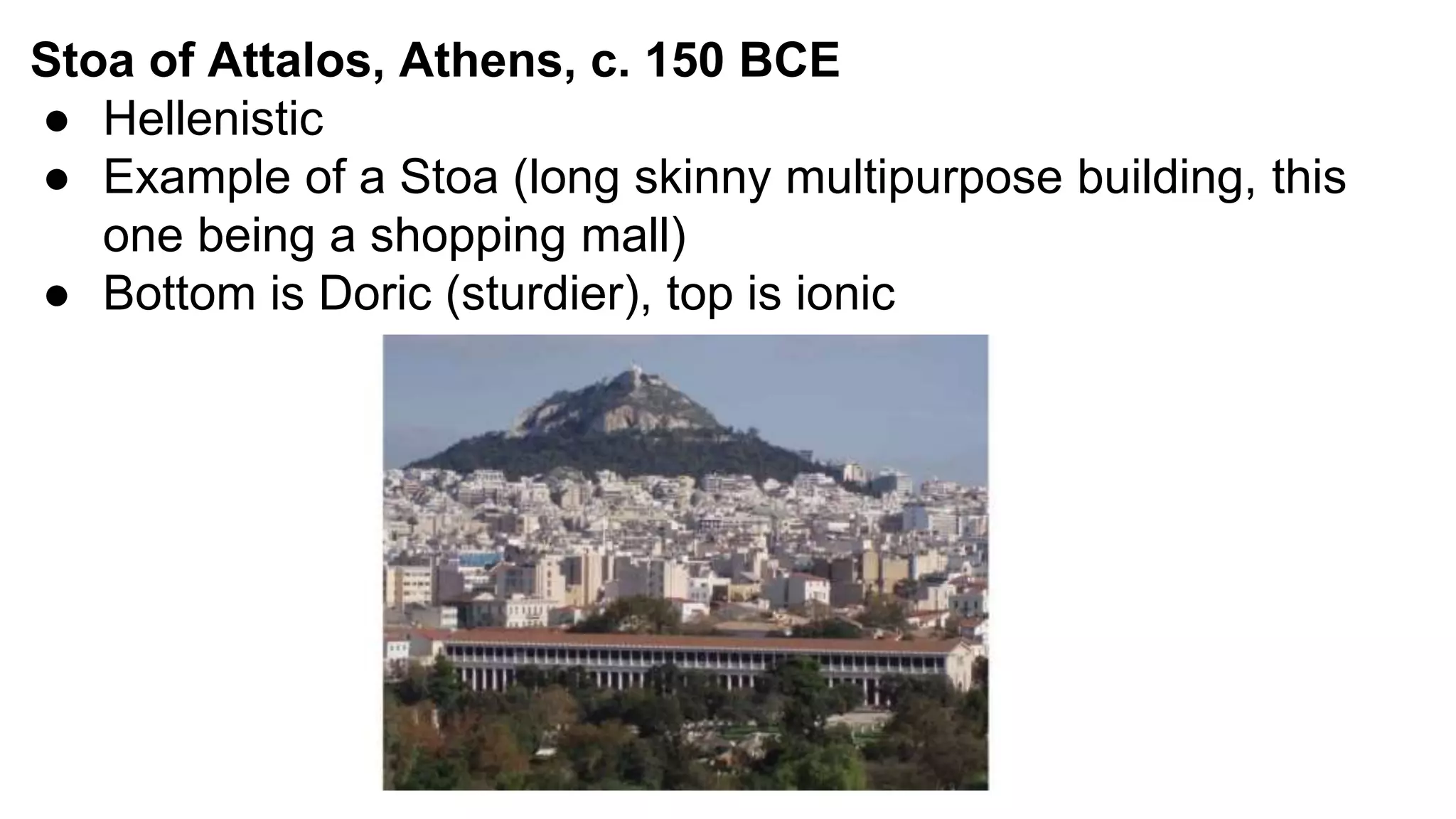Stoa of Attalos, Athens, c. 150 BCE
● Hellenistic
● Example of a Stoa (long skinny multipurpose building, this
one being a shopping mall)
● Bottom is Doric (sturdier), top is ionic
 