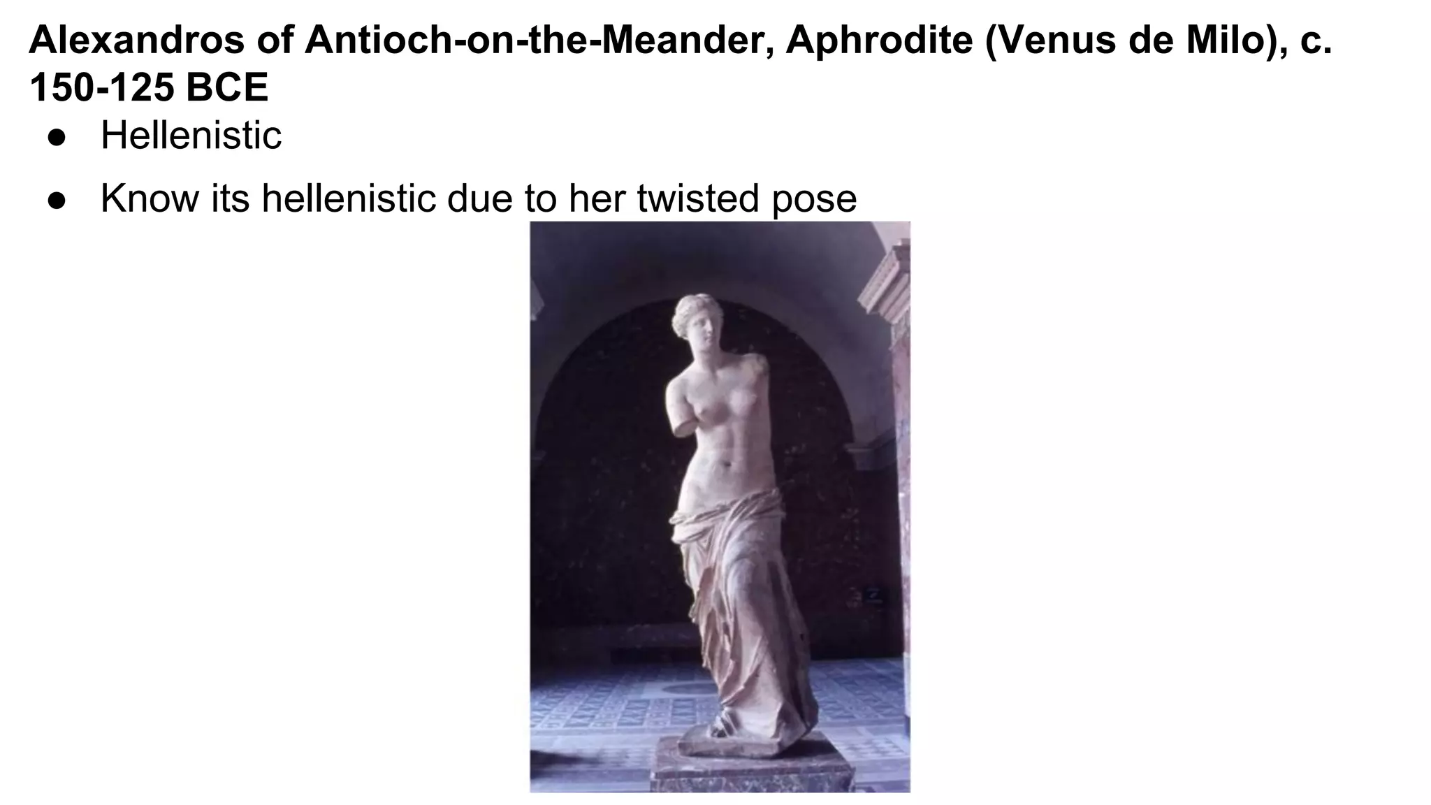 Alexandros of Antioch-on-the-Meander, Aphrodite (Venus de Milo), c.
150-125 BCE
● Hellenistic
● Know its hellenistic due to her twisted pose
 
