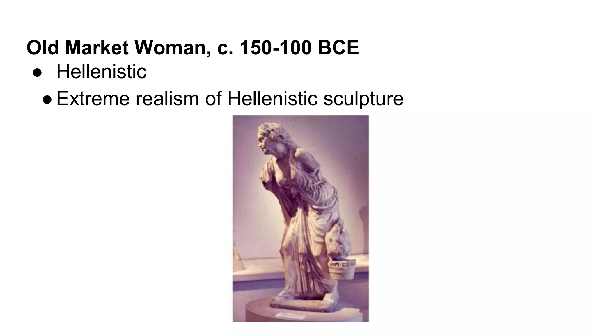 Old Market Woman, c. 150-100 BCE
● Hellenistic
●Extreme realism of Hellenistic sculpture
 