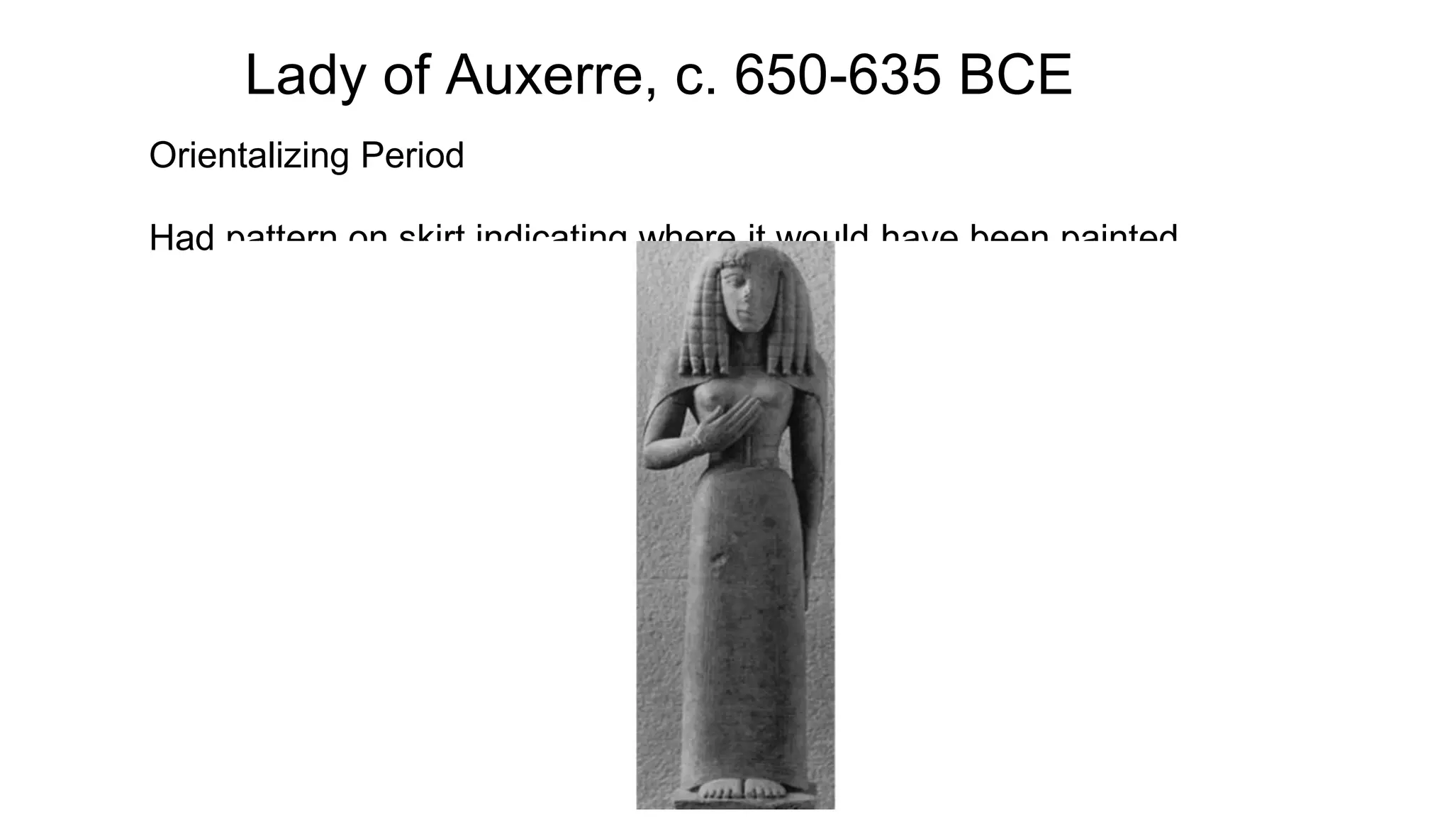 Lady of Auxerre, c. 650-635 BCE
Orientalizing Period
Had pattern on skirt indicating where it would have been painted
 